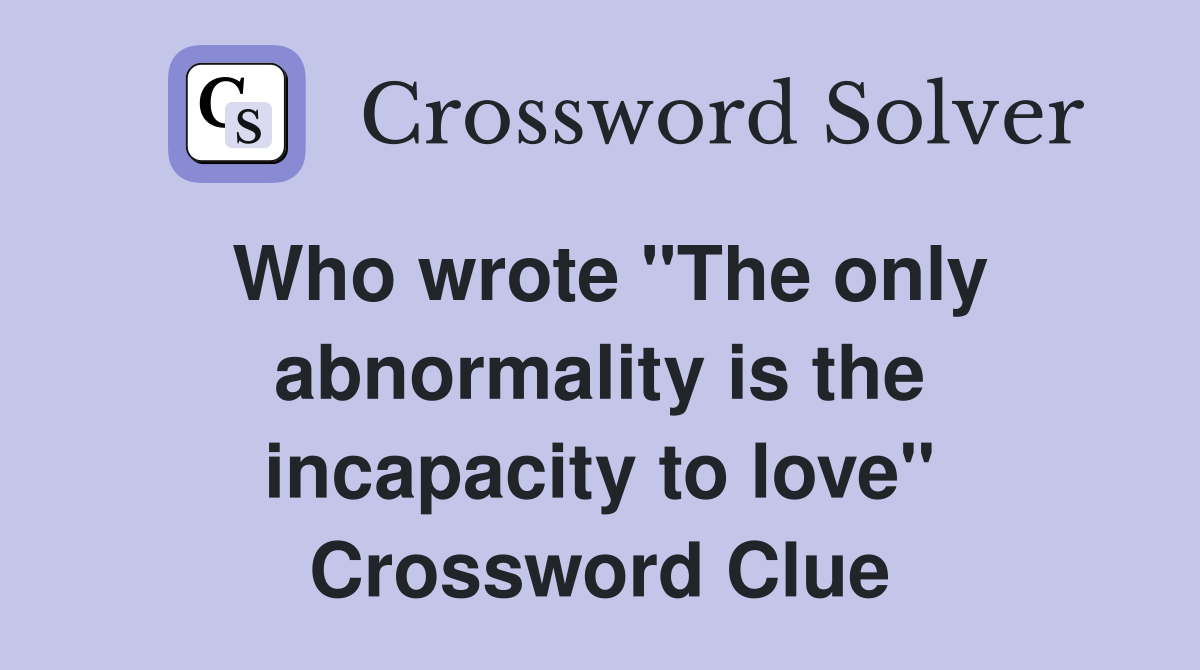 Who wrote "The only abnormality is the incapacity to love" Crossword